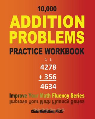 10,000 Addition Problems Practice Workbook: Improve Your Math Fluency Series - McMullen, Chris