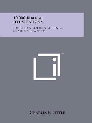 10,000 Biblical Illustrations: For Pastors, Teachers, Students, Speakers And Writers - Little, Charles E, Professor