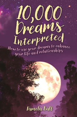 10,000 Dreams Interpreted: How to Use Your Dreams to Enhance Your Life and Relationships - Ball, Pamela