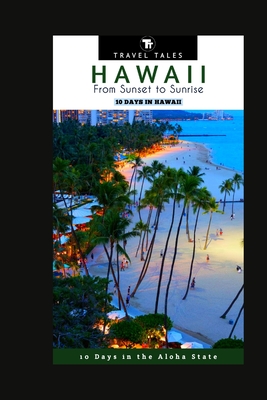 10 Days in Hawaii: From Sunset to Sunrise, 10 Days in the Aloha State - Tales, Travel