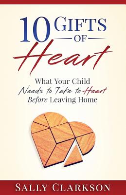 10 Gifts of Heart: What Your Child Needs to Take to Heart Before Leaving Home - Clarkson, Sally