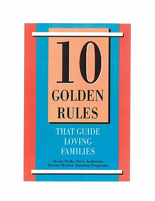 10 Golden Rules That Guide Loving Families: Parents As Mentors - Parks, Alexia