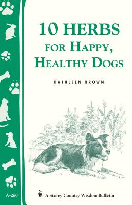 10 Herbs for Happy, Healthy Dogs: Storey's Country Wisdom Bulletin A-260 - Brown, Kathleen