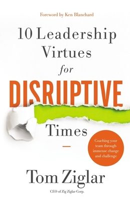 10 Leadership Virtues for Disruptive Times: Coaching Your Team Through Immense Change and Challenge - Ziglar, Tom