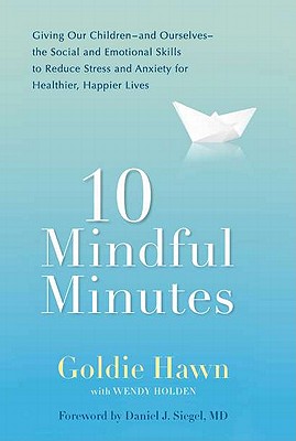 10 Mindful Minutes: Giving Our Children--And Ourselves--The Social and Emotional Skills to Reduce Stress and Anxiety for Healthier, Happy Lives - Hawn, Goldie, and Holden, Wendy