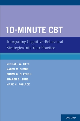 10-Minute CBT: Integrating Cognitive-Behavioral Strategies Into Your Practice - Otto, Michael W, Ph.D., and Simon, Naomi M, and Olatunji, Bunmi O