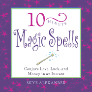 10-Minute Magic Spells: Conjure Love, Luck, and Money in an Instant - Alexander, Skye