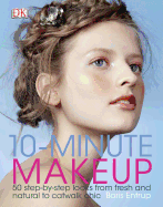 10-Minute Makeup: 50 Step-By-Step Looks from Fresh and Natural to Catwalk Chic