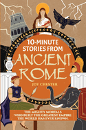10-Minute Stories From Ancient Rome: The Mighty Mortals Who Built the Greatest Empire the World has ever known.