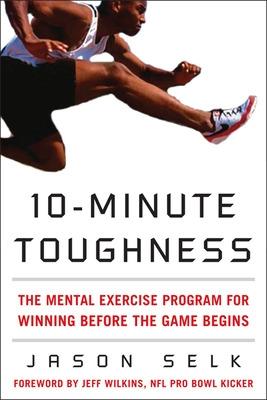 10-Minute Toughness: The Mental Training Program for Winning Before the Game Begins - Selk, Jason