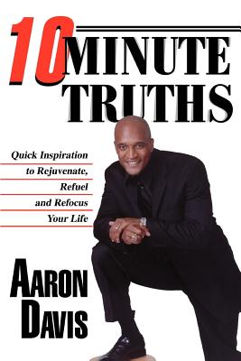 10 Minute Truths: Quick Inspiration to Rejuvenate, Refuel and Refocus Your Life - Davis, Aaron