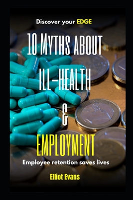 10 Myths about Ill-health and Employment: Employee retention saves lives - Evans, Elliot