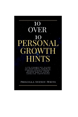 10 over 10 personal growth Hints: Life-Changing Guide to personal growth, Healthy relationship, Recognizing Your Worth and Finding Genuine Happiness. - Sydney-White, Priscilla