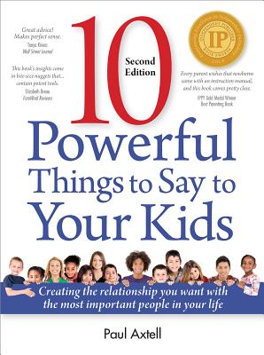 10 Powerful Things to Say to Your Kids: Creating the Relationship You Want with the Most Important People in Your Life - Axtell, Paul