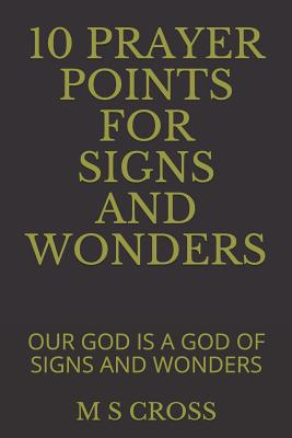 10 Prayer Points for Signs and Wonders: Our God Is a God of Signs and Wonders - Cross, M S