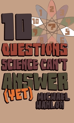 10 Questions Science Can't Answer (Yet): A Guide to Science's Greatest Mysteries - Hanlon, M