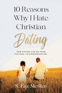 10 Reasons Why I Hate Christian Dating: How Anyone Can Go From Cultural to Kingdom Dating