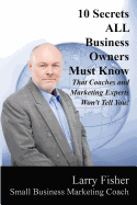 10 Secrets All Business Owners Must Know That Coaches and Marketing Experts Won't Tell You