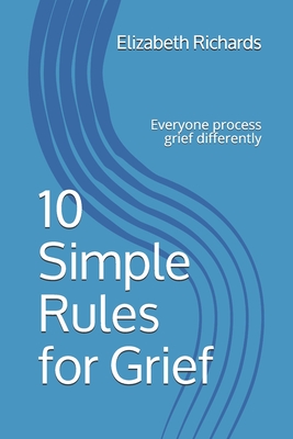 10 Simple Rules for Grief: Everyone Processes grief differently - Richards, Elizabeth