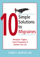 10 Simple Solutions to Migraines: Recognize Triggers, Control Symptoms, and Reclaim Your Life