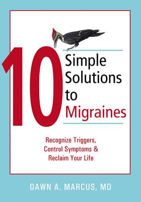 10 Simple Solutions to Migraines: Recognize Triggers, Control Symptoms, and Reclaim Your Life - Marcus, Dawn