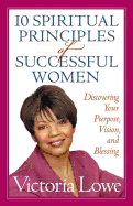 10 Spiritual Principles of Successful Women: Discovering Your Purpose, Vision and Destiny