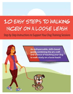 10 Steps to Walking Nicely on a Loose Leash: Step By Step Instructions To Support Your Training Sessions