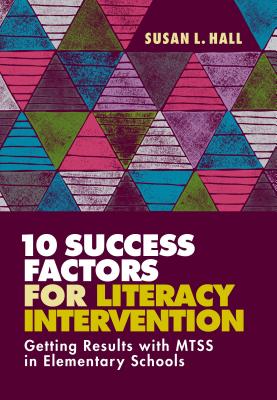 10 Success Factors for Literacy Intervention: Getting Results with Mtss in Elementary Schools - Hall, Susan L