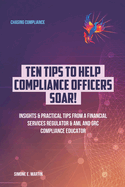 10 Tips to Help Compliance Officers SOAR!: Insights & Practical Tips from a Financial Services Regulator & AML and GRC Compliance Educator