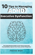 10 Tips to Managing ADHD Executive Dysfunction: Learn How to Overcome Procrastination, Improve Your Focus, and Get Things Done
