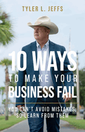 10 Ways to Make Your Business Fail: You Can't Avoid Mistakes, So Learn From Them