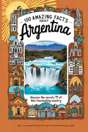 100 Amazing Facts About Argentina: Mind-Blowing Fun Facts About Argentina, Interesting Facts About Argentina for Smart Kids, Everything Young Children's Should to Know, Perfect for Young Fans