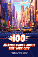 100 Amazing Facts about New York City: Unexpected Journey through the Capital of the World