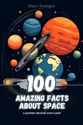 100 Amazing Facts about Space: A Journey Beyond Our Planet - Dresgui, Marc