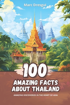 100 Amazing Facts about Thailand: Amazing Discoveries in the Heart of Asia - Dresgui, Marc