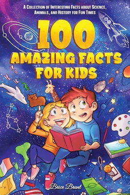 100 Amazing Facts for Kids: A Collection of Interesting Facts about Science, Animals, and History for Fun Times - Brant, Brice, and Learning, Special Art