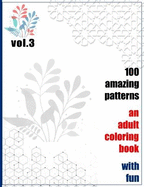 100 Amazing Patterns An Adult Coloring Book With Fun Vol.3: An Adult Coloring Book with Fun, Easy, and Relaxing Coloring Pages