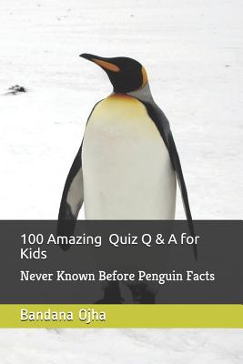 100 Amazing Quiz Q & A for Kids: Never Known Before Penguin Facts - Ojha, Bandana