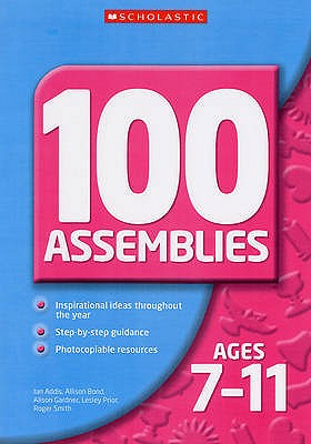 100 Assemblies for Ages 7-11 - Bond, Allison, and Addis, Ian, and Prior, Lesley