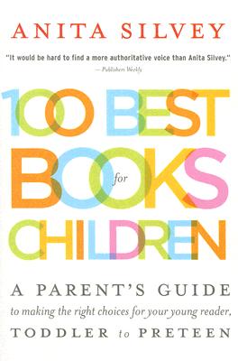 100 Best Books for Children: A Parent's Guide to Making the Right Choices for Your Young Reader, Toddler to Preteen - Silvey, Anita