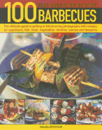 100 Best-Ever Step-By-Step Barbecue Recipes: The Ultimate Guide to Grilling in 340 Stunning Photographs with Recipes for Appetizers, Fish, Meat, Vegetables, Relishes, Sauces and Desserts