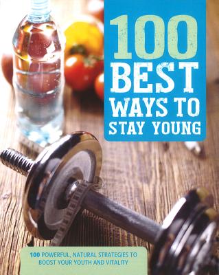 100 Best Ways to Stay Young: 100 Powerful, Natural Strategies to Boost Your Youth and Vitality - Parragon Books