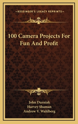 100 Camera Projects For Fun And Profit - Durniak, John, and Shaman, Harvey, and Wahlberg, Andrew V