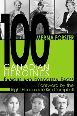 100 Canadian Heroines: Famous and Forgotten Faces - Forster, Merna