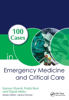 100 Cases in Emergency Medicine and Critical Care - Shamil, Eamon, and Ravi, Praful, and Mistry, Dipak