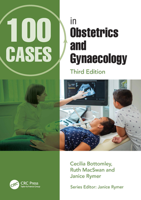 100 Cases in Obstetrics and Gynaecology - Bottomley, Cecilia, and Macswan, Ruth, and Rymer, Janice