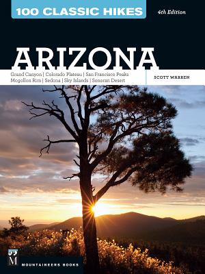 100 Classic Hikes: Arizona: Grand Canyon/ Colorado Plateau/ San Francisco Peaks/ Mogollon Rim/ Sedona/ Sky Islands/ Sonora Desert - Warren, Scott