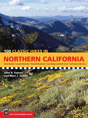 100 Classic Hikes in Northern California: Sierra Nevada / Cascade Mountains / Klamath Mountains / Coast Range & North Coast / San Francisco Bay Area - Soares, John, and Soares, Marc