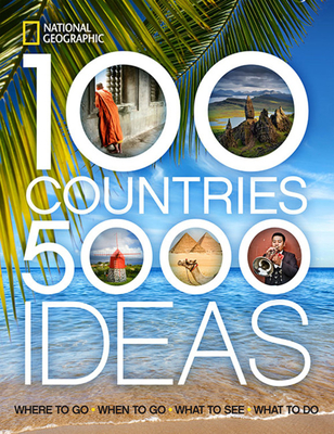 100 Countries, 5000 Ideas: Where to Go, When to Go, What to See, What to Do - National Geographic