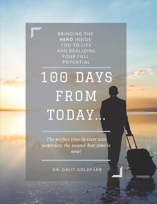 100 Days From Today: Bringing the HERO inside you to life and realizing your fullest potential - Goldfarb, Galit